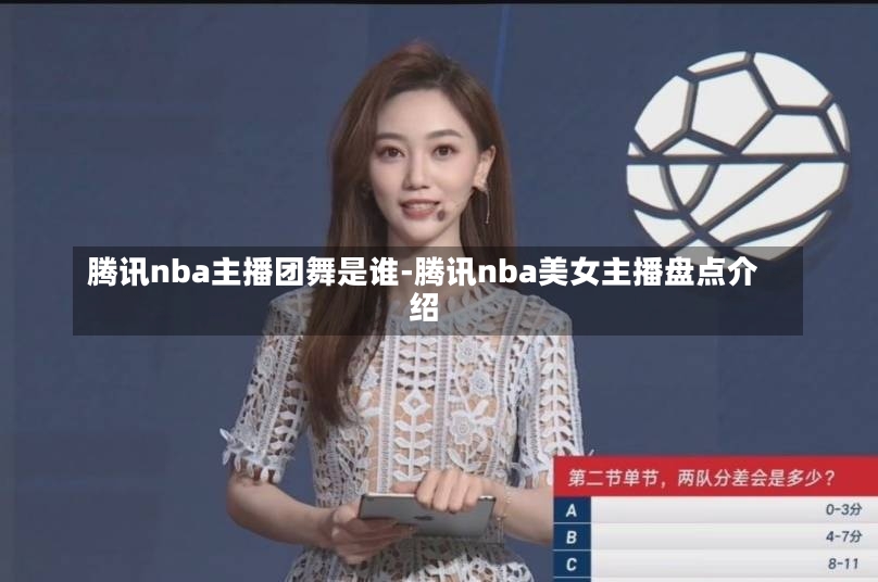 腾讯nba主播团舞是谁-腾讯nba美女主播盘点介绍